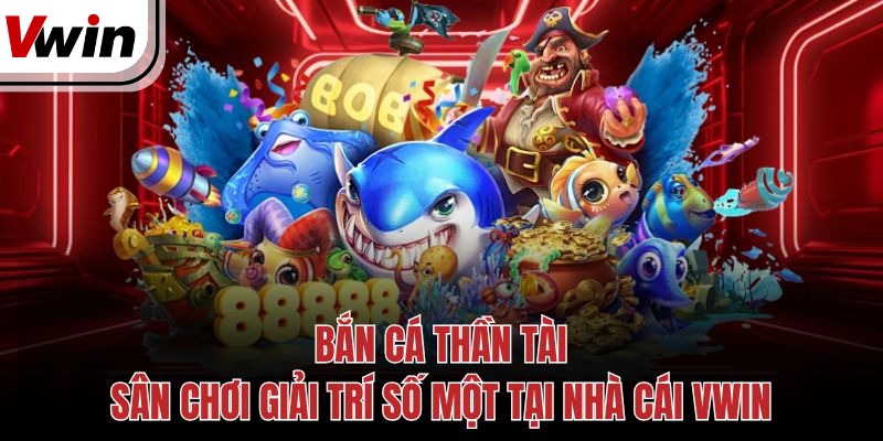 Bắn Cá Thần Tài - Sân Chơi Giải Trí Số Một Tại Nhà Cái Vwin