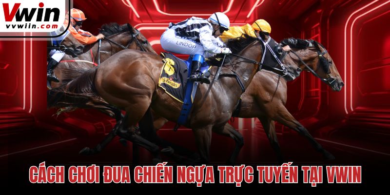 Cách chơi đua chiến ngựa trực tuyến tại Vwin