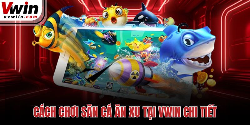 Cách chơi săn cá ăn xu tại Vwin chi tiết