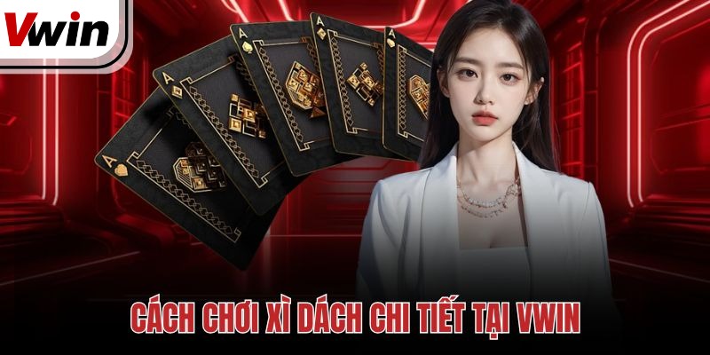 Cách chơi Xì Dách chi tiết tại Vwin
