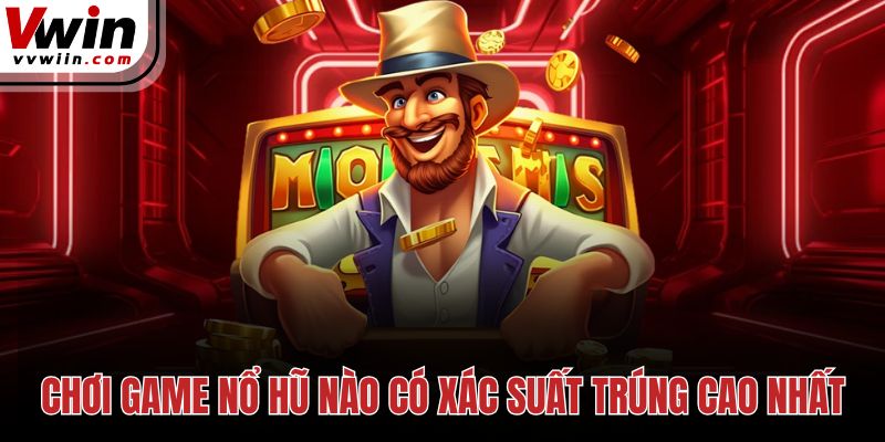 Chơi game nổ hũ nào có xác suất trúng cao nhất