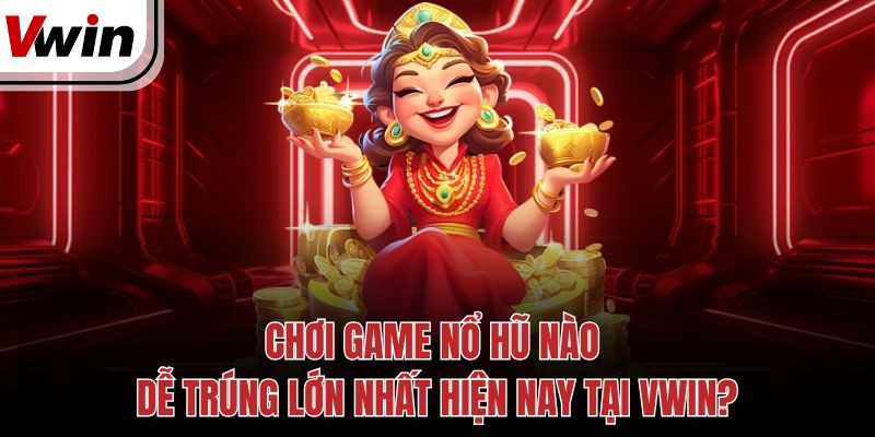 choi game no hu nao de trung lon nhat hien nay tai vwin