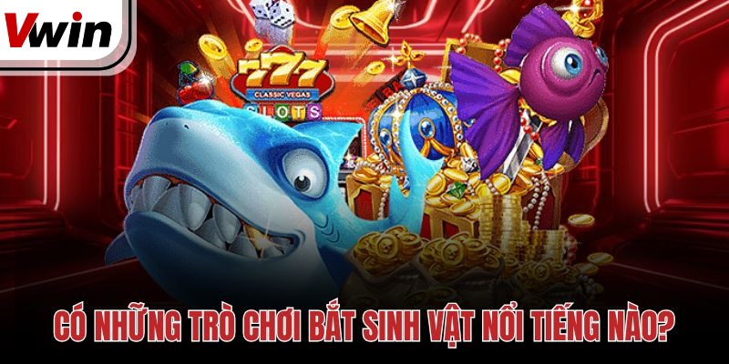 Có những trò chơi bắt sinh vật nổi tiếng nào?