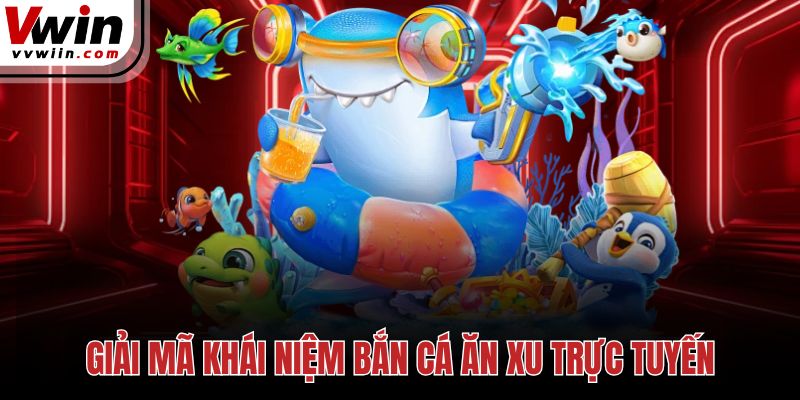 Giải mã khái niệm bắn cá ăn xu trực tuyến