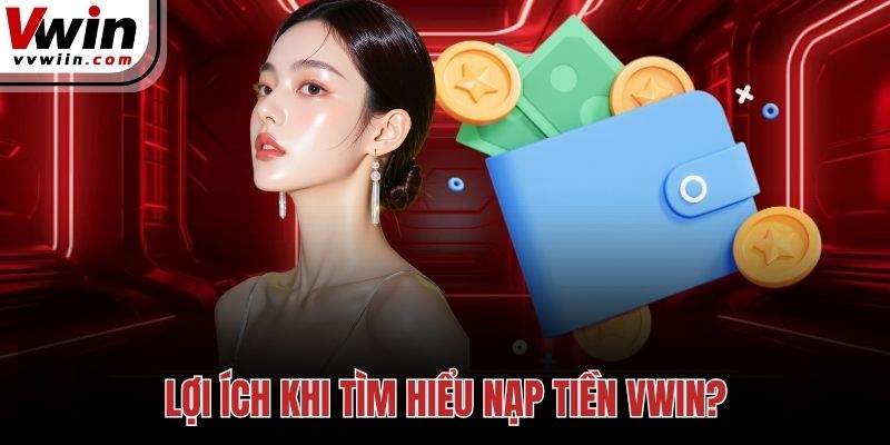 Lợi ích khi tìm hiểu nạp tiền Vwin?