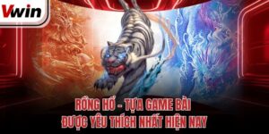 rong ho – tua game bai duoc yeu thich nhat hien nay