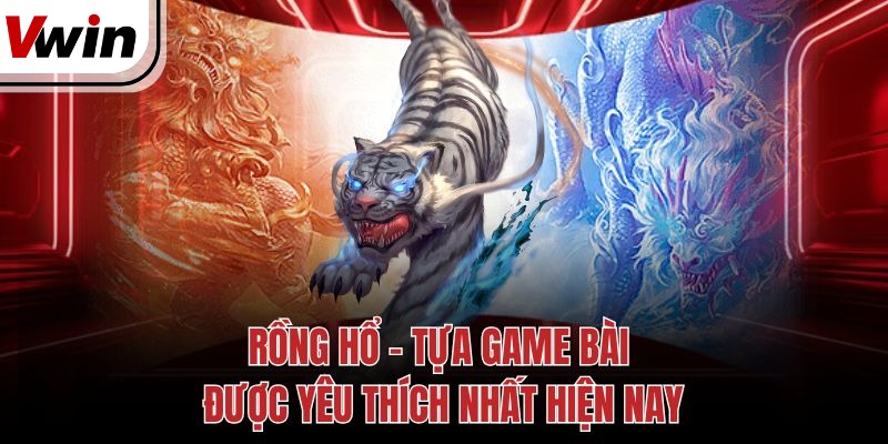rong ho – tua game bai duoc yeu thich nhat hien nay