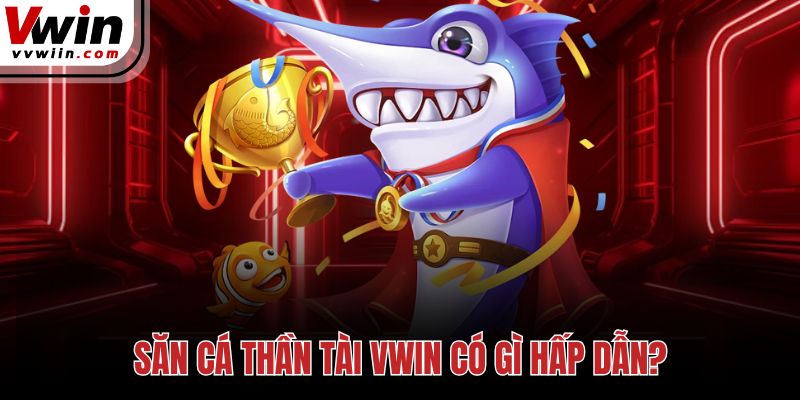 Săn cá Thần Tài Vwin có gì hấp dẫn?