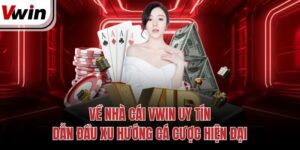 Về Nhà Cái Vwin Uy Tín, Dẫn Đầu Xu Hướng Cá Cược Hiện Đại