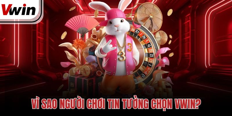 Vì sao người chơi tin tưởng chọn Vwin?